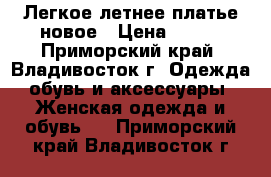 Легкое летнее платье новое › Цена ­ 700 - Приморский край, Владивосток г. Одежда, обувь и аксессуары » Женская одежда и обувь   . Приморский край,Владивосток г.